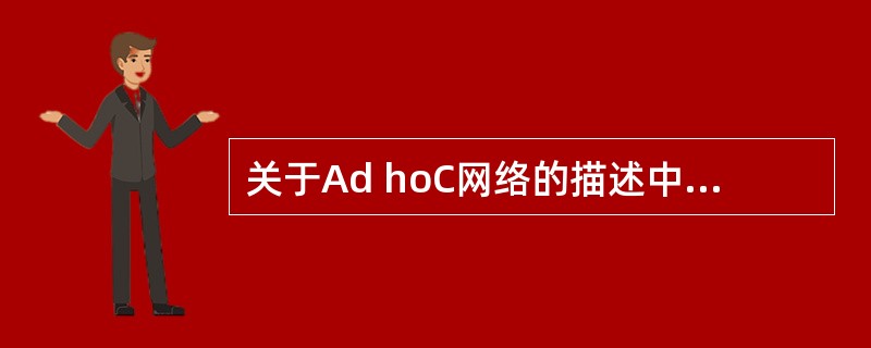 关于Ad hoC网络的描述中,错误的是( )。