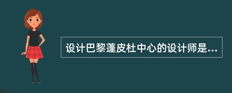 设计巴黎蓬皮杜中心的设计师是（）和（）。