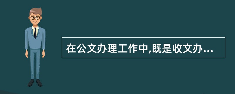 在公文办理工作中,既是收文办理的最后一道程序,又是发文程序的开始,这一环节是(