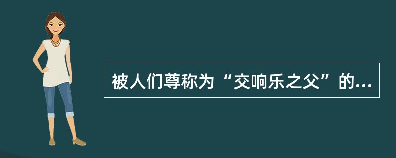 被人们尊称为“交响乐之父”的（），共创作了108部交响曲，其最突出的两部清唱剧是