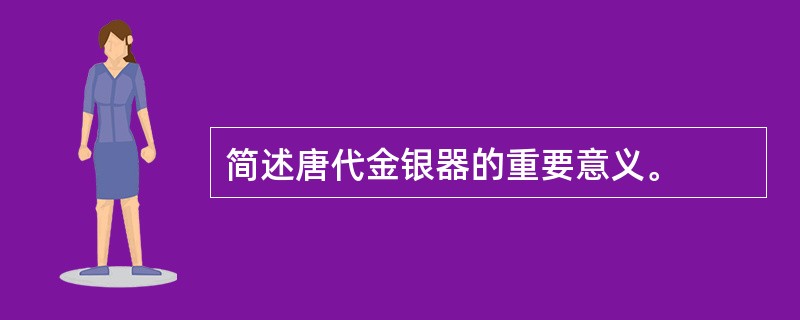 简述唐代金银器的重要意义。