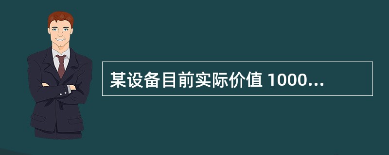 某设备目前实际价值 10000元,预计残值 2900 元,第一年运行成本 100