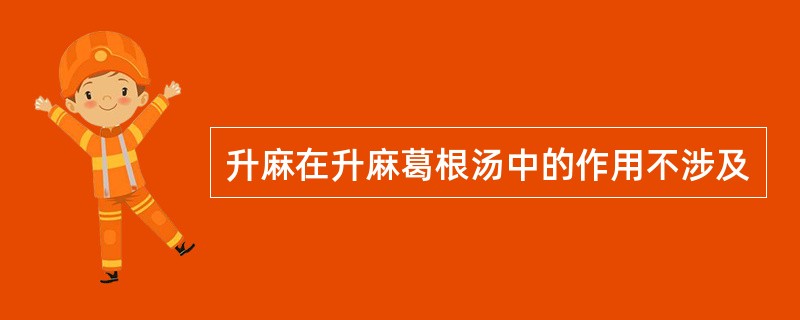 升麻在升麻葛根汤中的作用不涉及