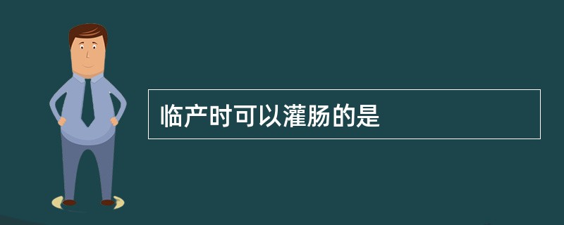 临产时可以灌肠的是