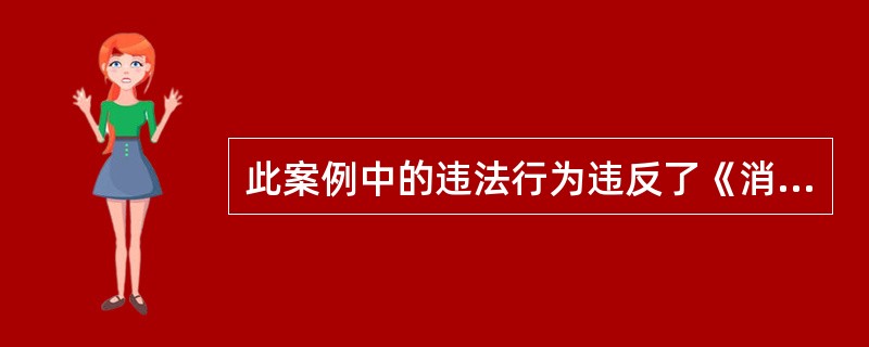 此案例中的违法行为违反了《消费者权益保护法》中有关( )的规定。