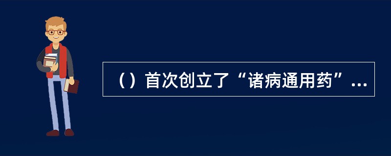 （）首次创立了“诸病通用药”的药物分类法，以病为纲，类列药物。