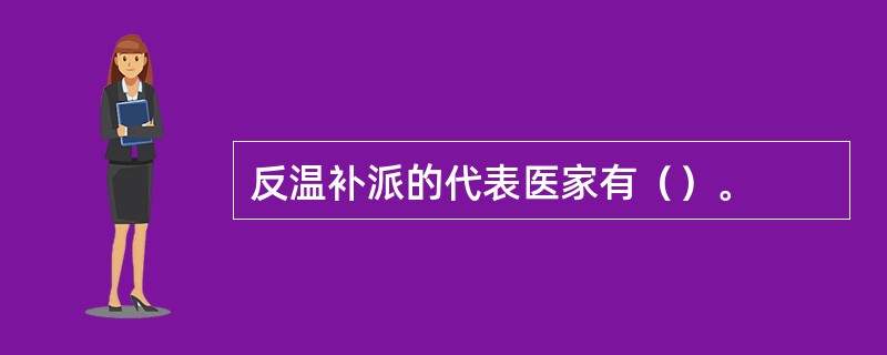 反温补派的代表医家有（）。