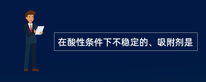 在酸性条件下不稳定的、吸附剂是