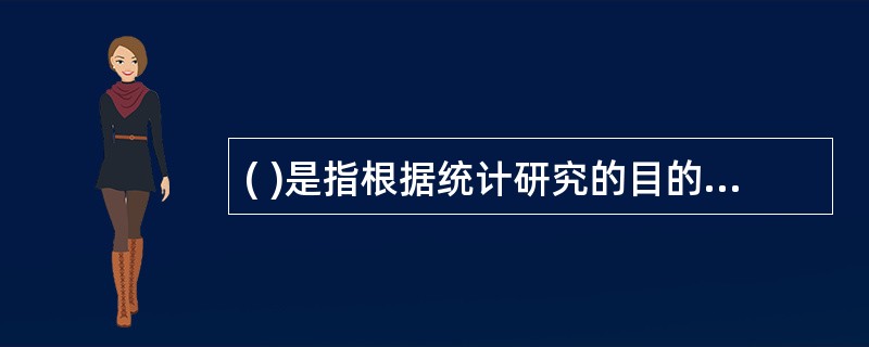 ( )是指根据统计研究的目的,运用各种统计指标和统计分析方法,对经过加工整理的统