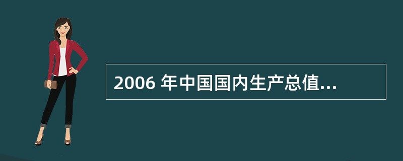 2006 年中国国内生产总值和人均国内生产总值分别位居世界的( )A 第4 位第