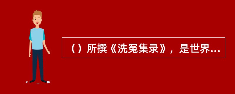 （）所撰《洗冤集录》，是世界上最早的法医学专著，比意大利人菲德里编的《新编法医学