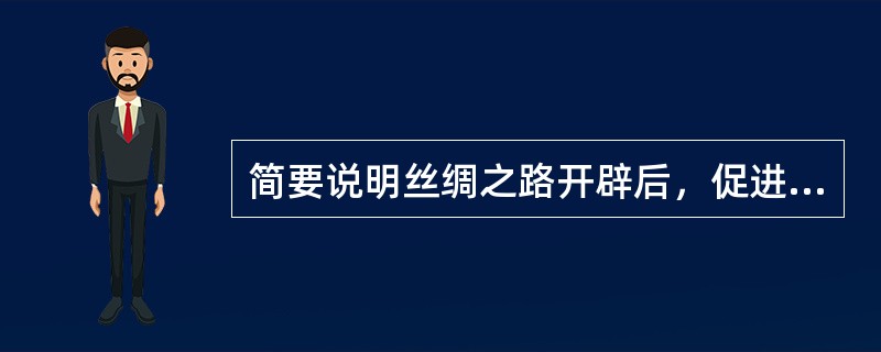 简要说明丝绸之路开辟后，促进中西经济文化交流的史实。