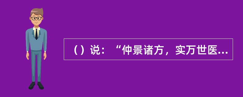 （）说：“仲景诸方，实万世医门之规矩准绳也。后之欲方圆平直者，必于是而取则焉。”