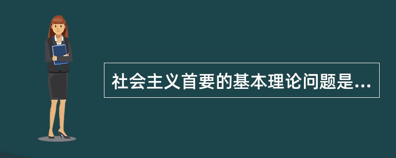 社会主义首要的基本理论问题是( )。