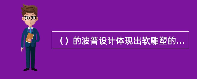 （）的波普设计体现出软雕塑的特点，家具的设计在体型上含混不清，并通过视觉上与别的