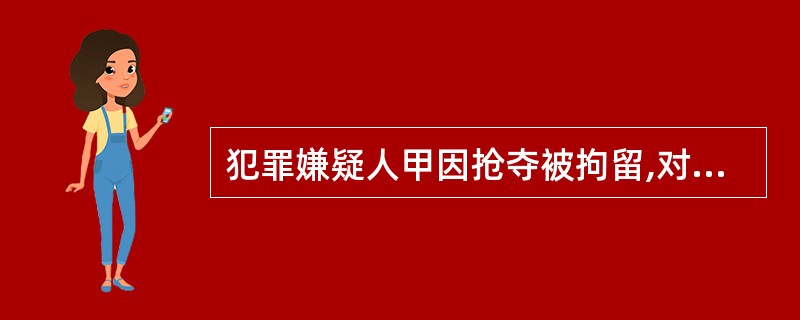 犯罪嫌疑人甲因抢夺被拘留,对侦查人员的讯问()。