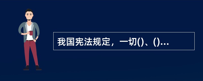 我国宪法规定，一切()、()和都不得同宪法相抵触。