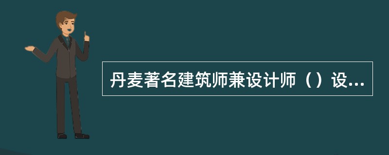 丹麦著名建筑师兼设计师（）设计了三种经典性的椅子：“蚁”椅、“天鹅”椅和“蛋”椅