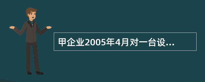 甲企业2005年4月对一台设备进行改良,该设备原价为600万元,已提折旧360万