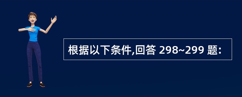 根据以下条件,回答 298~299 题: