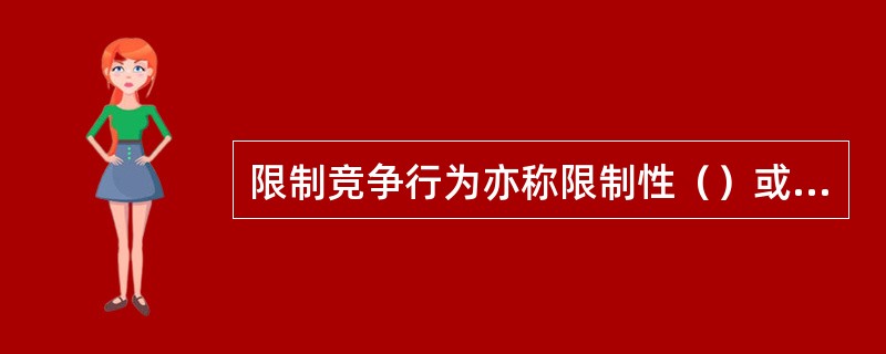 限制竞争行为亦称限制性（）或限制性（）。