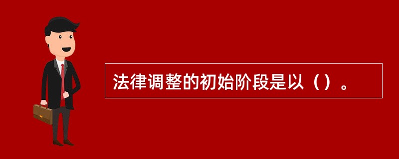 法律调整的初始阶段是以（）。