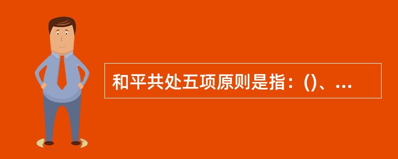 和平共处五项原则是指：()、()、互不干涉内政()、()、()。