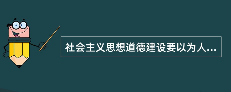 社会主义思想道德建设要以为人民服务为核心,其原因是( )。