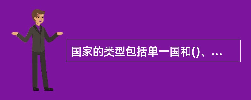 国家的类型包括单一国和()、独立国和()，此外还有()。