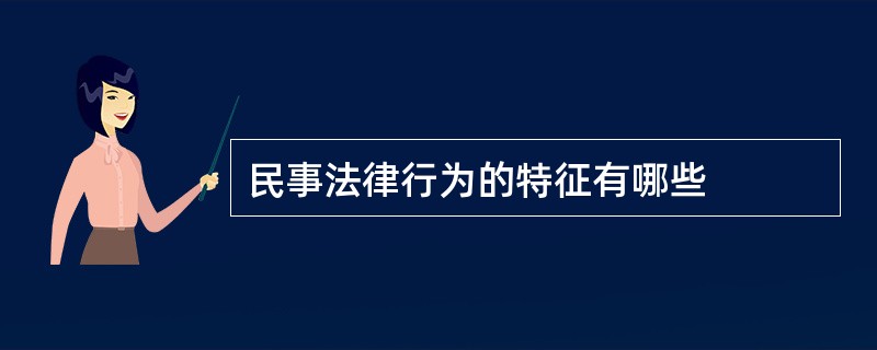 民事法律行为的特征有哪些