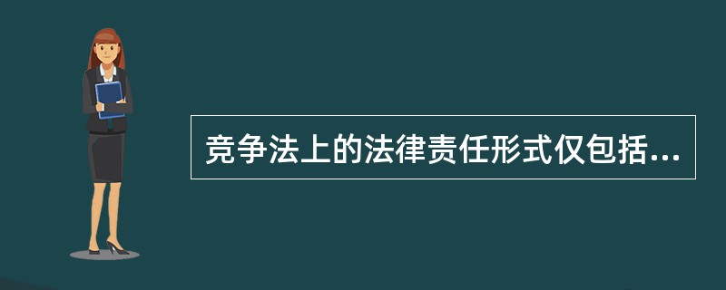 竞争法上的法律责任形式仅包括民事责任和行政责任。()