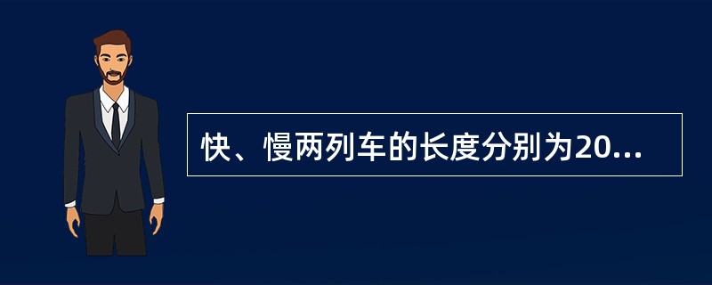 快、慢两列车的长度分别为200m和150m,它们相向行使在平行轨道上。若坐在慢车