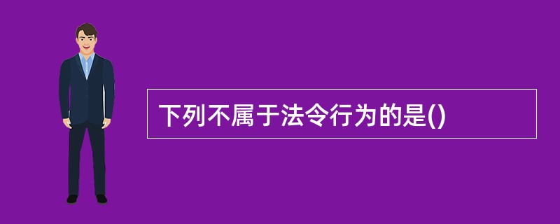 下列不属于法令行为的是()