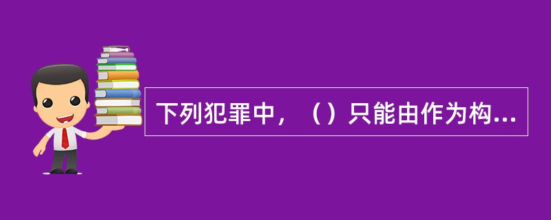 下列犯罪中，（）只能由作为构成。