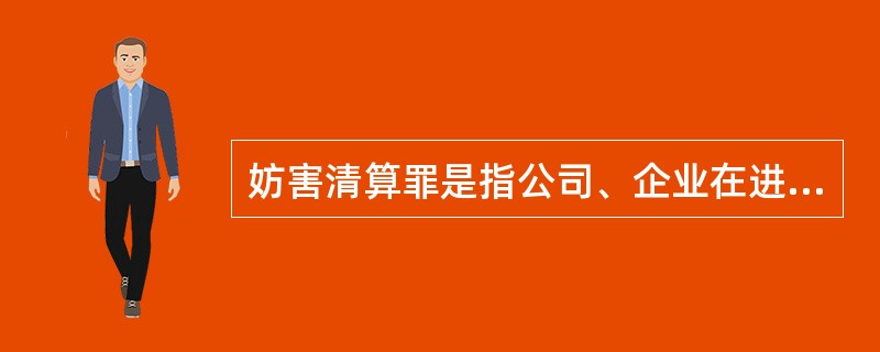 妨害清算罪是指公司、企业在进行清算时，有下列行为之一，严重损害债权人或其他人利益