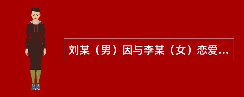 刘某（男）因与李某（女）恋爱失败，遂决定报复李某。一日刘某找到李某，对李某说：最