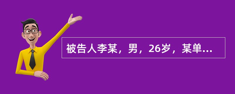 被告人李某，男，26岁，某单位汽车司机。被告人李某于某年10月27日上午10时，