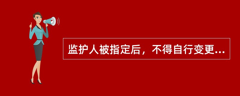 监护人被指定后，不得自行变更。擅自变更的，由原被指定的监护人和变更后的监护人承担