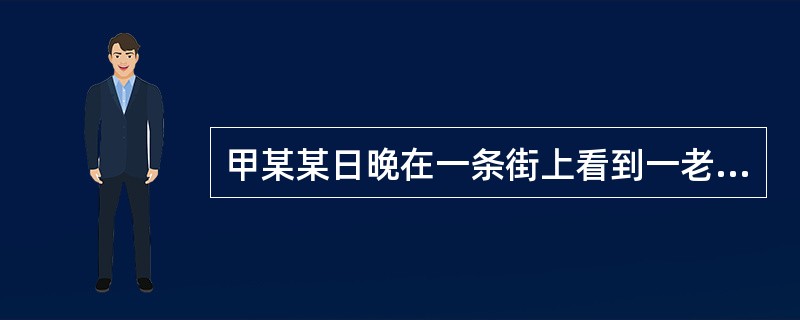 甲某某日晚在一条街上看到一老妇手上提一只包（包内有现金1000元），独自行走。甲