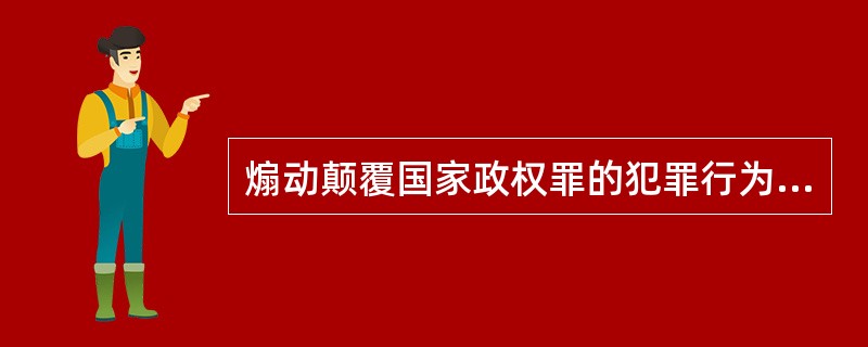 煽动颠覆国家政权罪的犯罪行为主要表现为（）