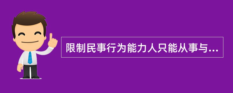 限制民事行为能力人只能从事与他的年龄、智力、健康状况相适应的民事活动，其他民事活
