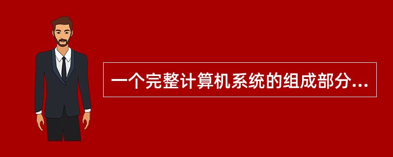 一个完整计算机系统的组成部分应该是______。A) 主机、键盘和显示器B) 系