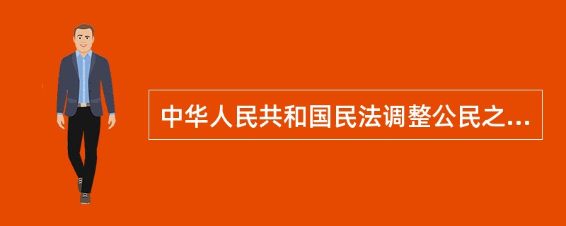 中华人民共和国民法调整公民之间、法人之间、公民和法人之间的财产关系和人身关系。（