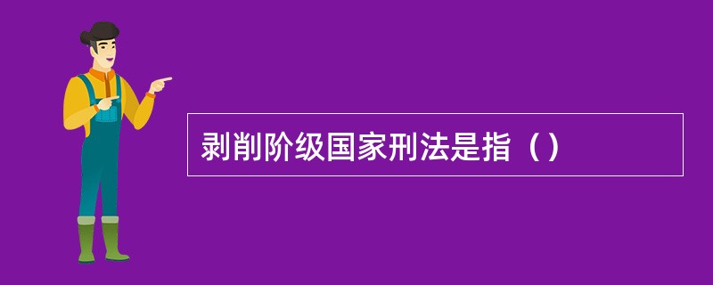 剥削阶级国家刑法是指（）