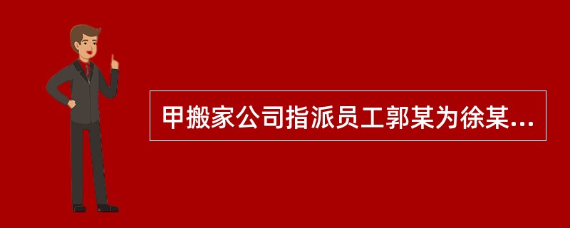 甲搬家公司指派员工郭某为徐某搬家，郭某担心人手不够，请同乡蒙某帮忙。搬家途中，因