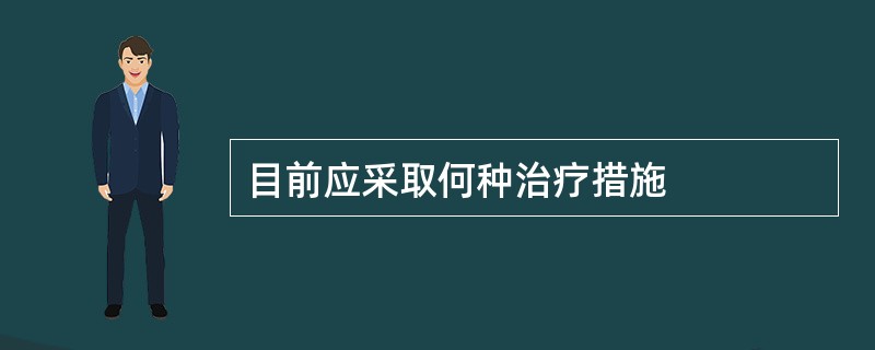 目前应采取何种治疗措施