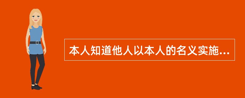 本人知道他人以本人的名义实施民事行为而不作否认表示的，对该行为应由 承担行为的法