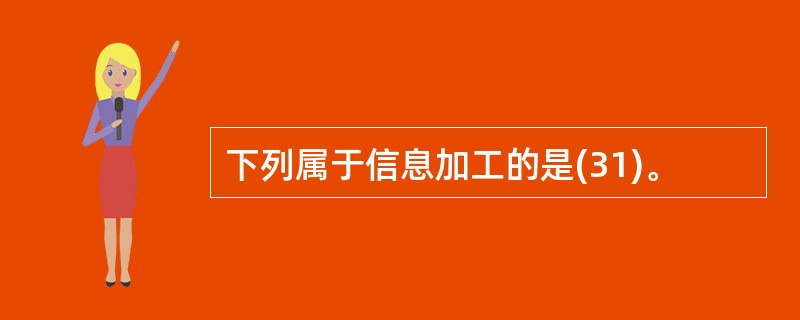 下列属于信息加工的是(31)。