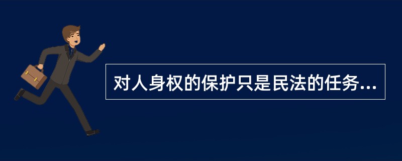 对人身权的保护只是民法的任务。（）