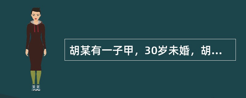 胡某有一子甲，30岁未婚，胡某希望甲能与战友之女乙结婚，于是在其临终前留下一份遗